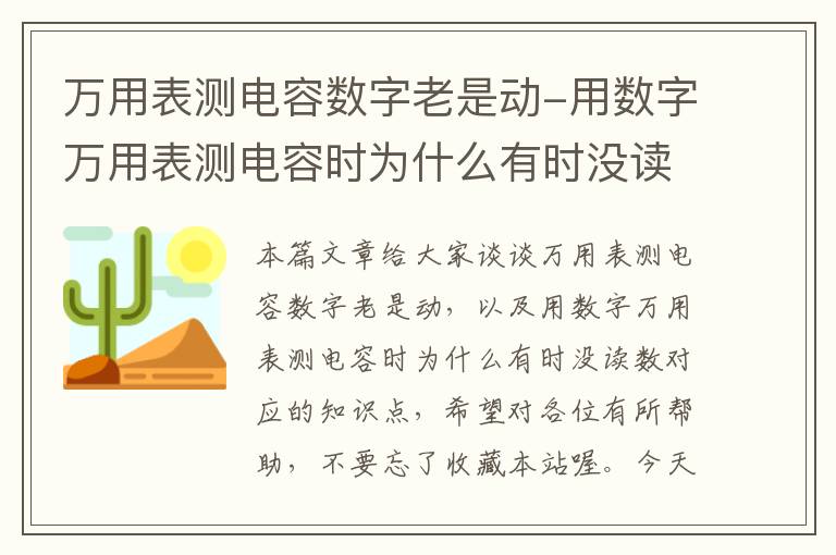 万用表测电容数字老是动-用数字万用表测电容时为什么有时没读数