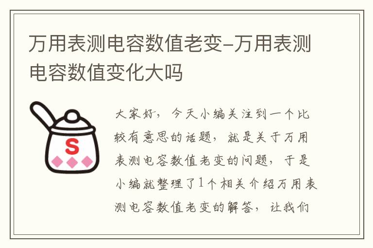 万用表测电容数值老变-万用表测电容数值变化大吗