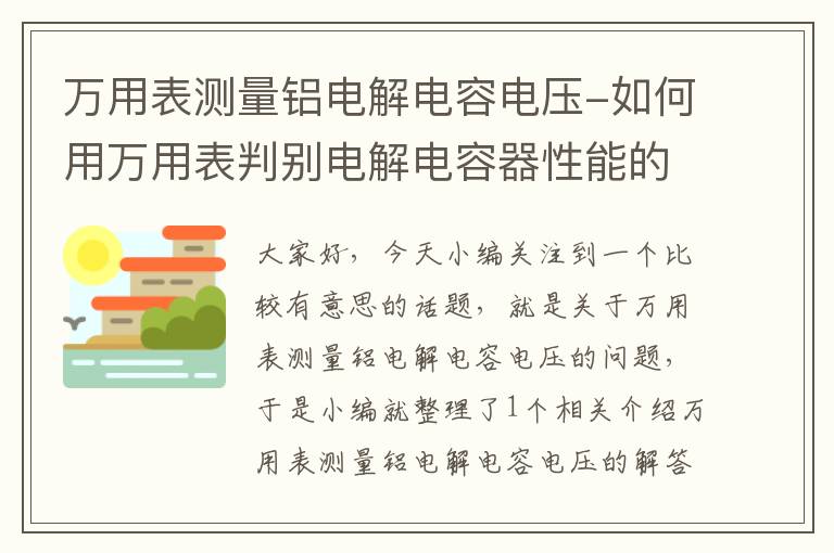 万用表测量铝电解电容电压-如何用万用表判别电解电容器性能的好坏