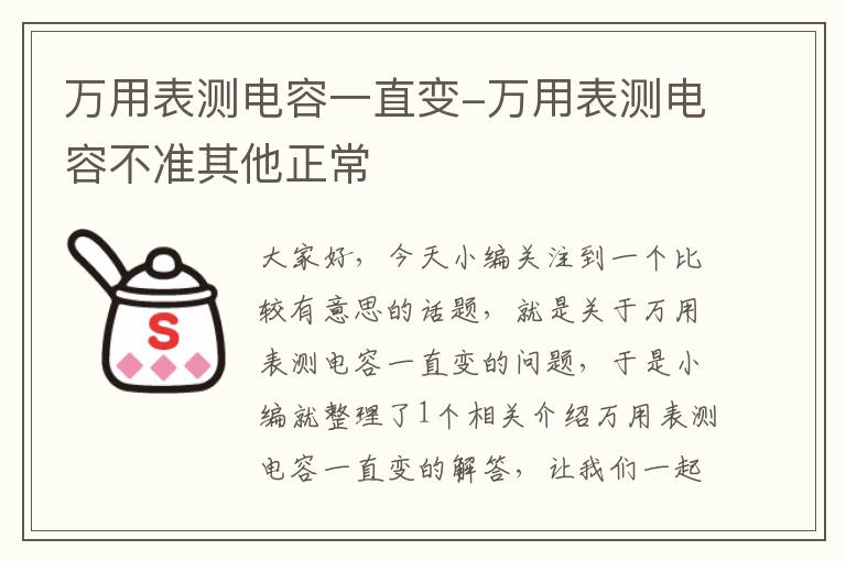 万用表测电容一直变-万用表测电容不准其他正常